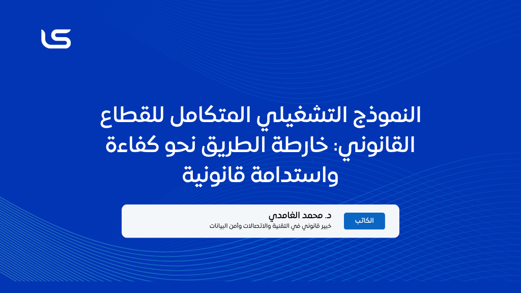 النموذج التشغيلي المتكامل للقطاع القانوني: خارطة الطريق نحو كفاءة واستدامة قانونية
