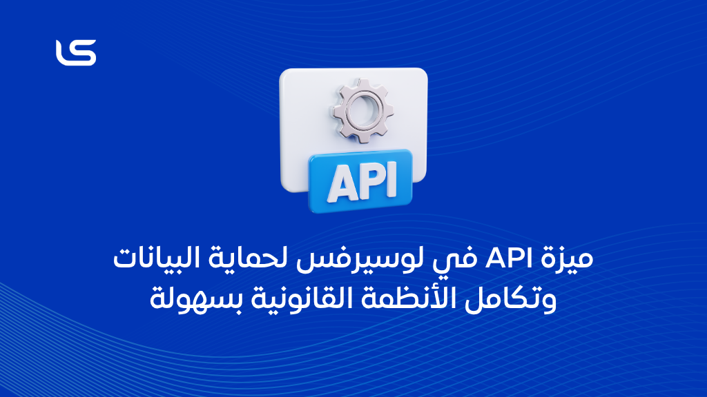 ميزة API في لوسيرفس لحماية البيانات وتكامل الأنظمة القانونية بسهولة